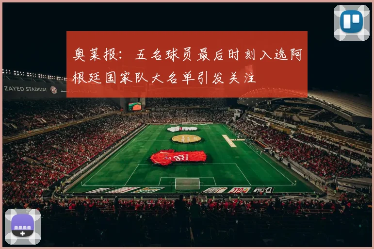 奥莱报：五名球员最后时刻入选阿根廷国家队大名单引发关注