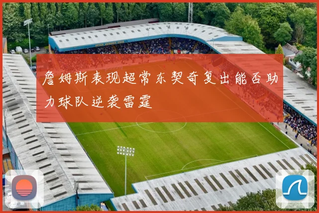 詹姆斯表现超常东契奇复出能否助力球队逆袭雷霆