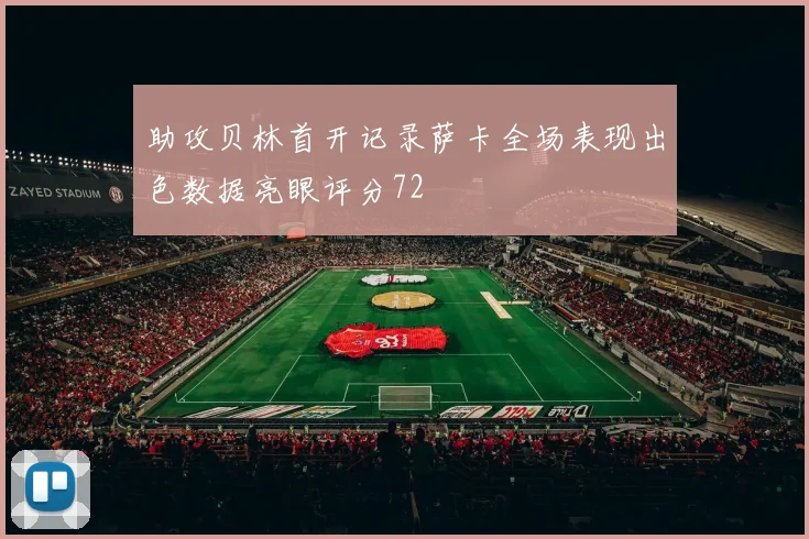 助攻贝林首开记录萨卡全场表现出色数据亮眼评分72