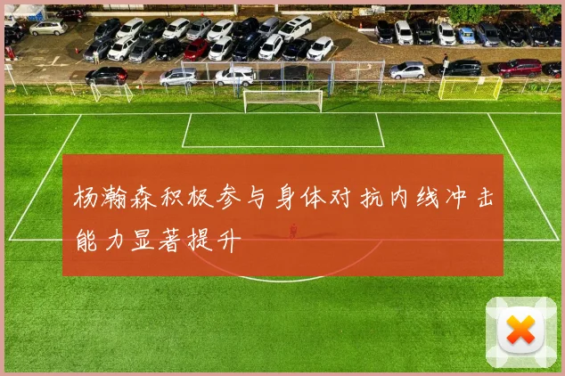 杨瀚森积极参与身体对抗内线冲击能力显著提升