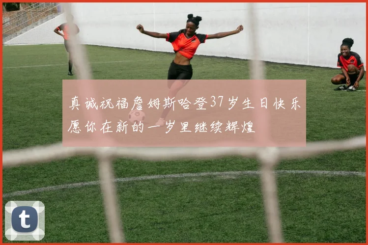 真诚祝福詹姆斯哈登37岁生日快乐愿你在新的一岁里继续辉煌