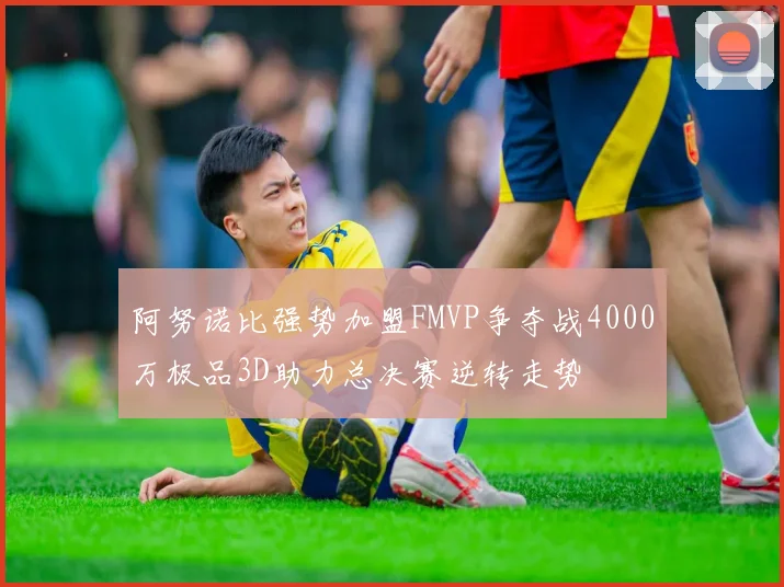 阿努诺比强势加盟FMVP争夺战4000万极品3D助力总决赛逆转走势