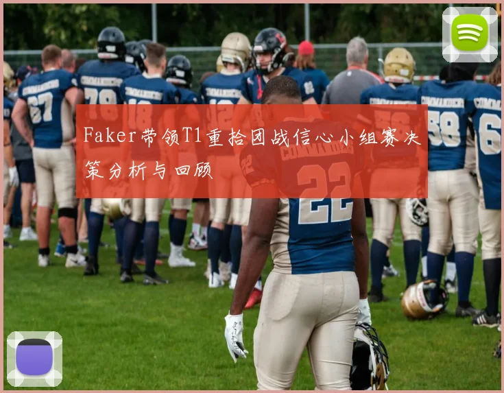 Faker带领T1重拾团战信心小组赛决策分析与回顾