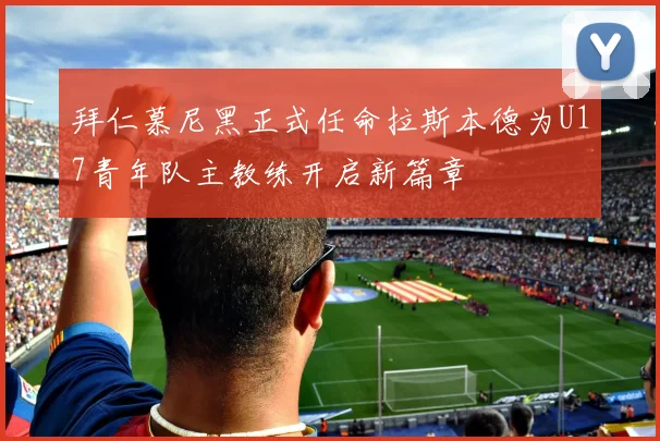 拜仁慕尼黑正式任命拉斯本德为U17青年队主教练开启新篇章